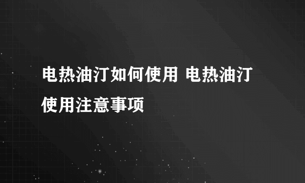 电热油汀如何使用 电热油汀使用注意事项