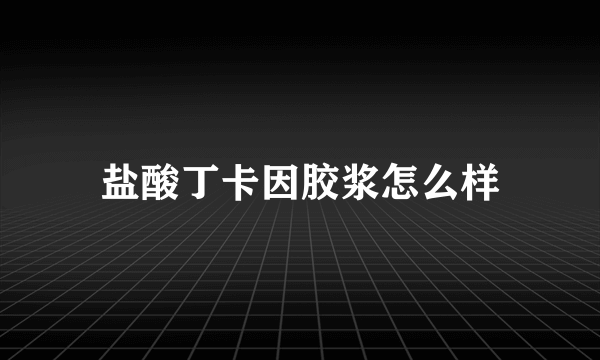 盐酸丁卡因胶浆怎么样