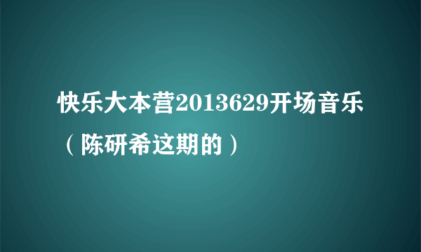 快乐大本营2013629开场音乐（陈研希这期的）