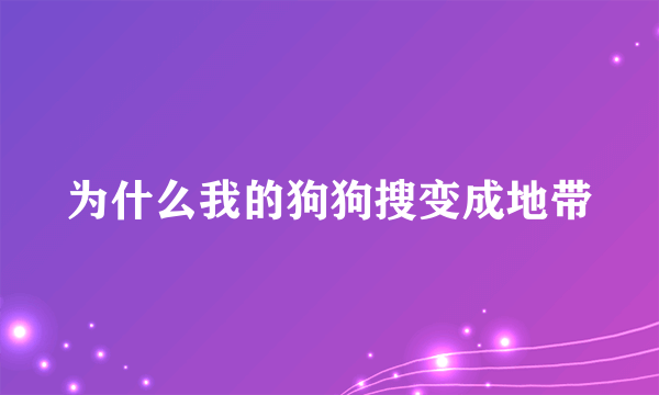 为什么我的狗狗搜变成地带