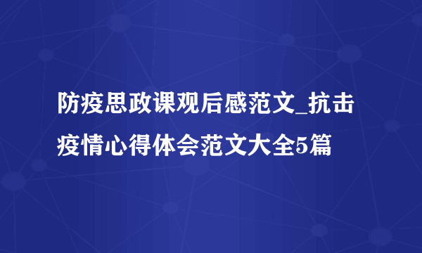 防疫思政课观后感范文_抗击疫情心得体会范文大全5篇