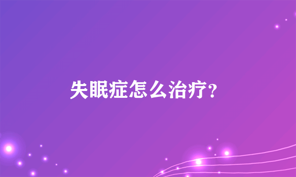 失眠症怎么治疗？