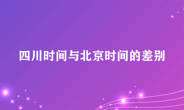 四川时间与北京时间的差别