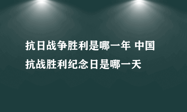 抗日战争胜利是哪一年 中国抗战胜利纪念日是哪一天