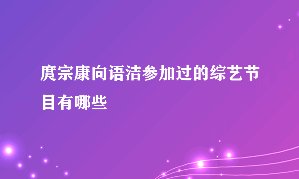 庹宗康向语洁参加过的综艺节目有哪些