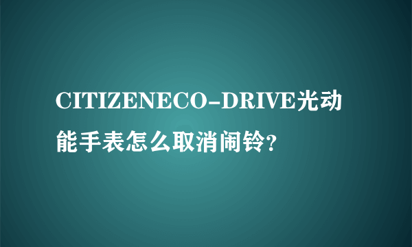 CITIZENECO-DRIVE光动能手表怎么取消闹铃？