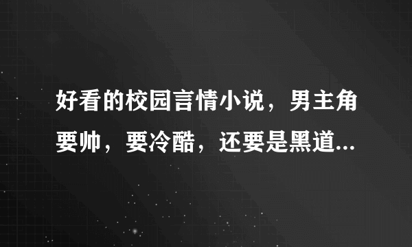 好看的校园言情小说，男主角要帅，要冷酷，还要是黑道老大，家里要有钱。女主角要美，要冷酷，还要是黑道