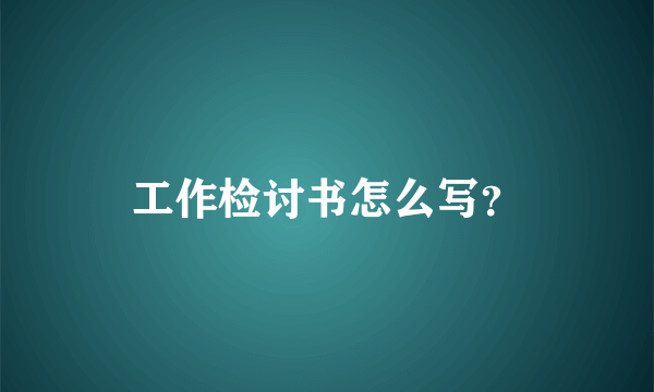 工作检讨书怎么写？