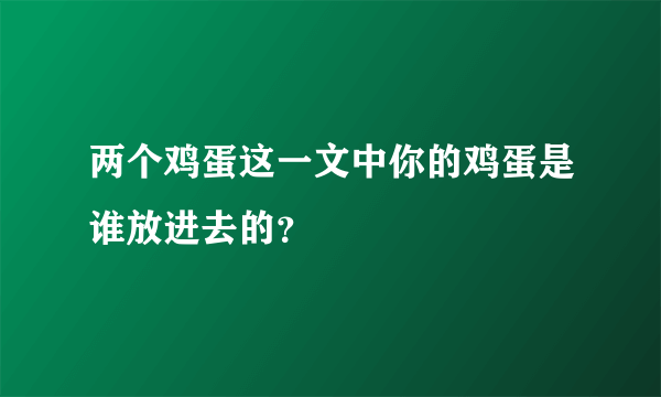 两个鸡蛋这一文中你的鸡蛋是谁放进去的？