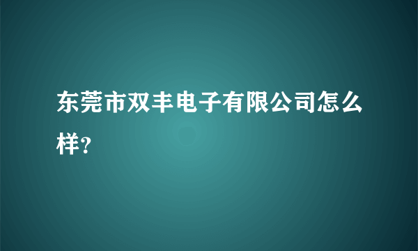 东莞市双丰电子有限公司怎么样？