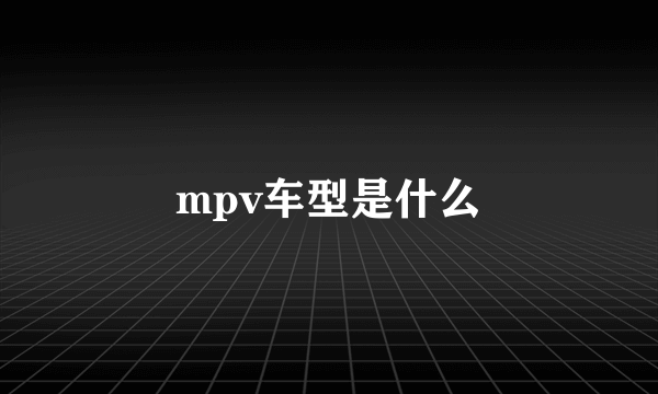 mpv车型是什么