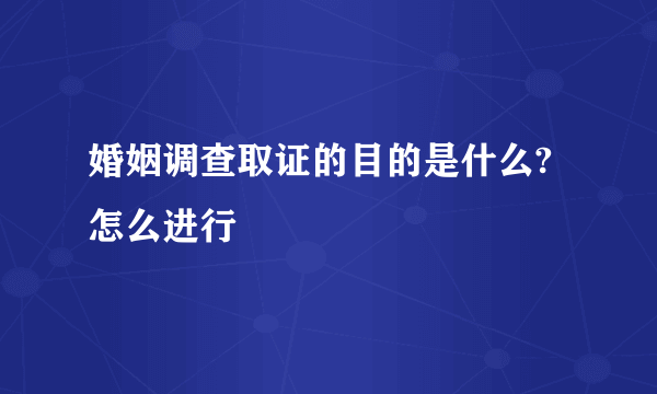 婚姻调查取证的目的是什么?怎么进行