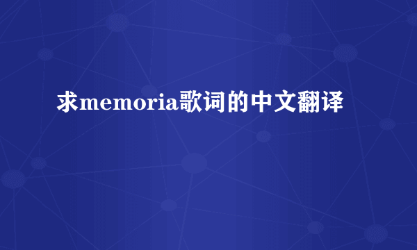 求memoria歌词的中文翻译