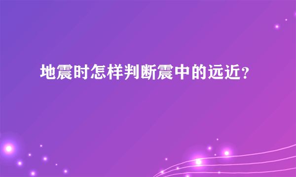 地震时怎样判断震中的远近？