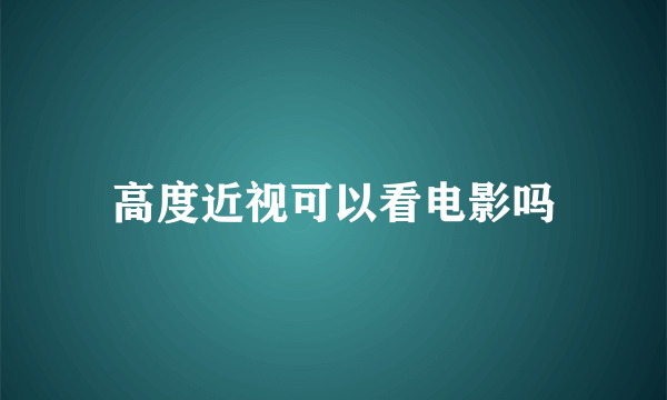 高度近视可以看电影吗