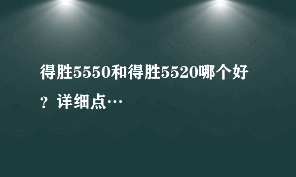 得胜5550和得胜5520哪个好？详细点…