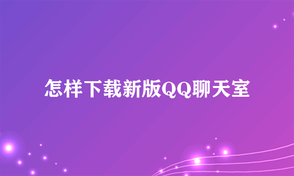 怎样下载新版QQ聊天室