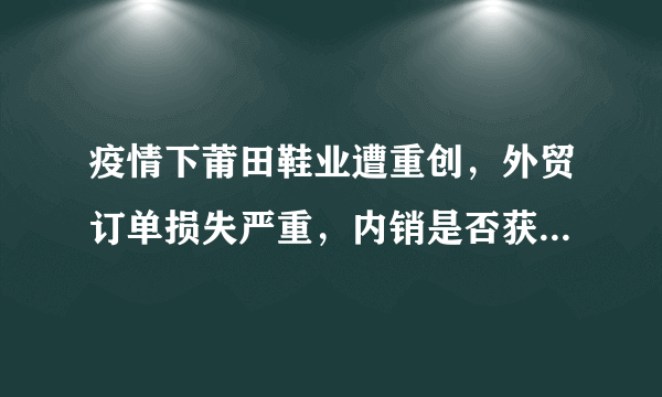 疫情下莆田鞋业遭重创，外贸订单损失严重，内销是否获得了生机？