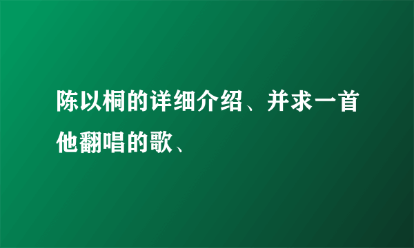 陈以桐的详细介绍、并求一首他翻唱的歌、