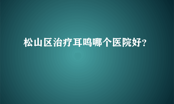 松山区治疗耳鸣哪个医院好？