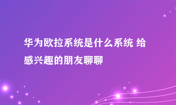 华为欧拉系统是什么系统 给感兴趣的朋友聊聊