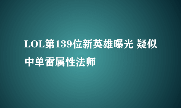 LOL第139位新英雄曝光 疑似中单雷属性法师