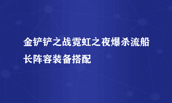 金铲铲之战霓虹之夜爆杀流船长阵容装备搭配