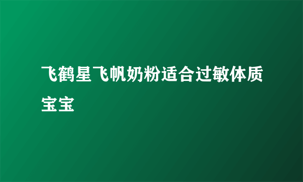 飞鹤星飞帆奶粉适合过敏体质宝宝