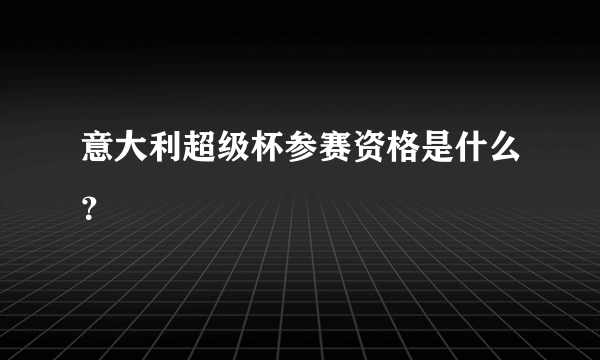 意大利超级杯参赛资格是什么？