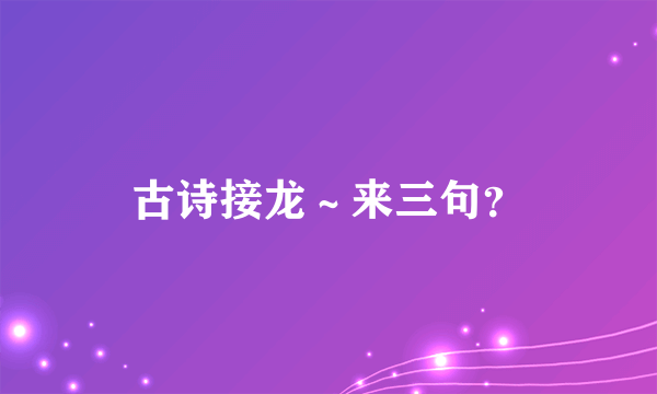 古诗接龙～来三句？