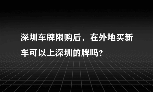 深圳车牌限购后，在外地买新车可以上深圳的牌吗？