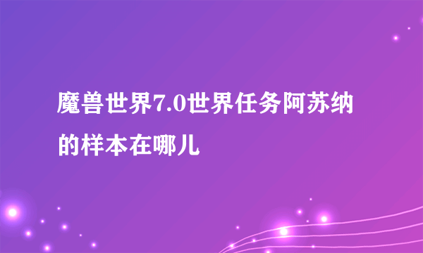 魔兽世界7.0世界任务阿苏纳的样本在哪儿