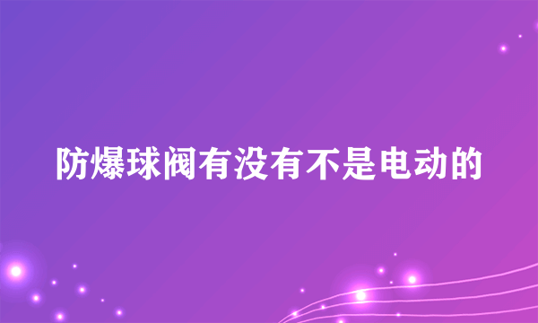 防爆球阀有没有不是电动的