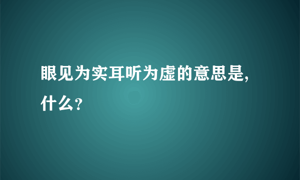 眼见为实耳听为虚的意思是,什么？