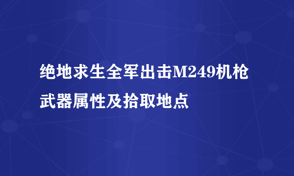 绝地求生全军出击M249机枪武器属性及拾取地点