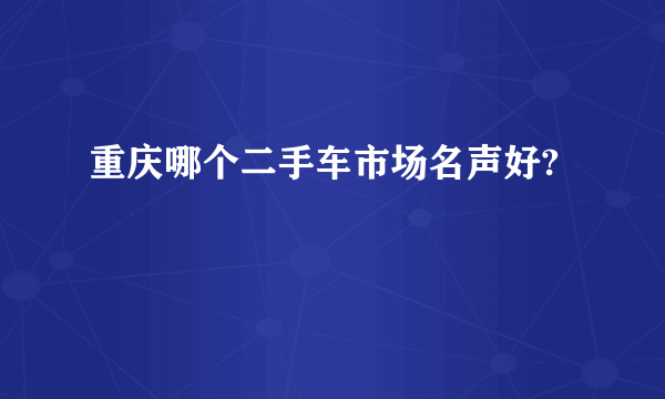 重庆哪个二手车市场名声好?