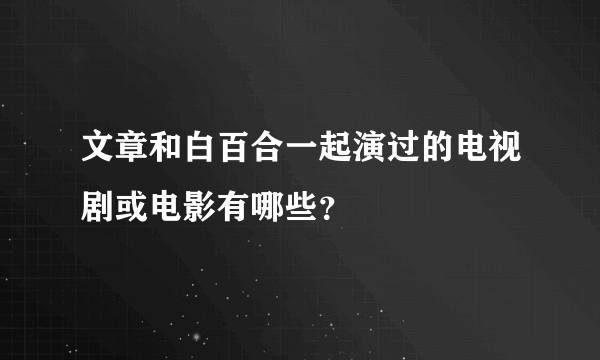 文章和白百合一起演过的电视剧或电影有哪些？