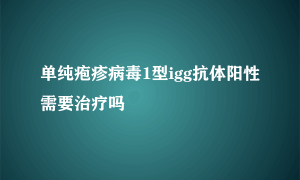 单纯疱疹病毒1型igg抗体阳性需要治疗吗