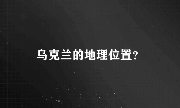 乌克兰的地理位置？