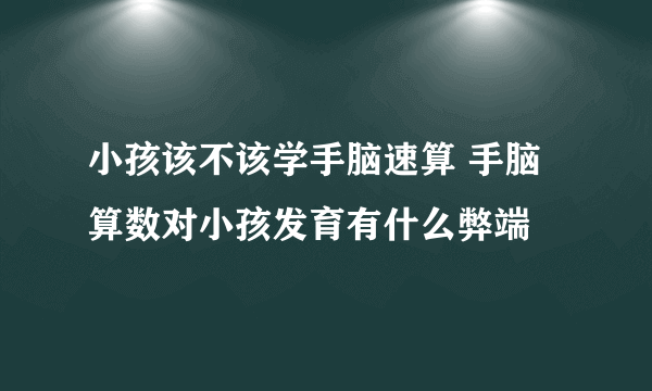 小孩该不该学手脑速算 手脑算数对小孩发育有什么弊端