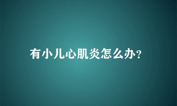 有小儿心肌炎怎么办？