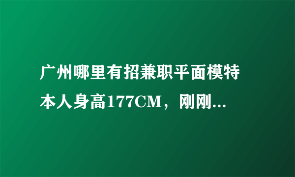 广州哪里有招兼职平面模特 本人身高177CM，刚刚高中毕业