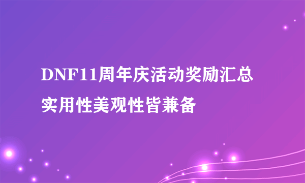 DNF11周年庆活动奖励汇总 实用性美观性皆兼备