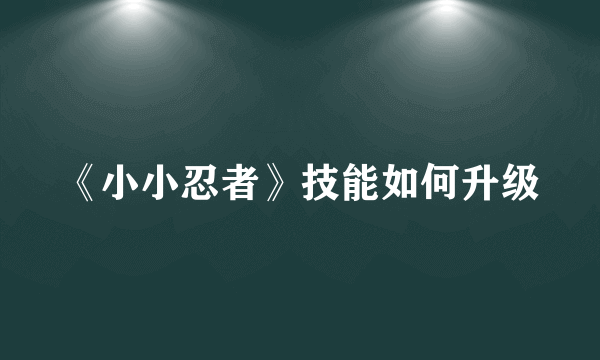 《小小忍者》技能如何升级