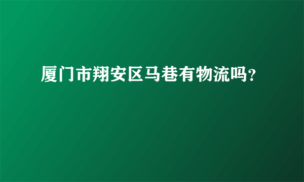 厦门市翔安区马巷有物流吗？