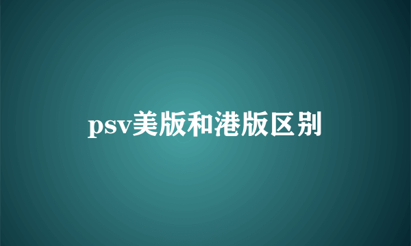 psv美版和港版区别