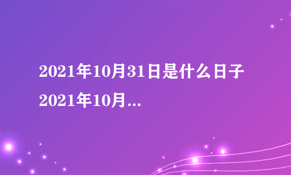 2021年10月31日是什么日子 2021年10月31日是什么节日