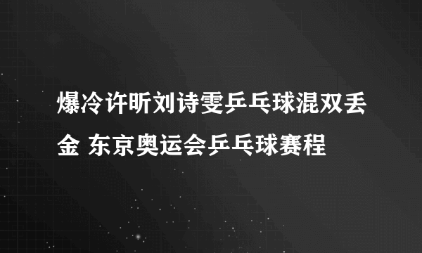 爆冷许昕刘诗雯乒乓球混双丢金 东京奥运会乒乓球赛程