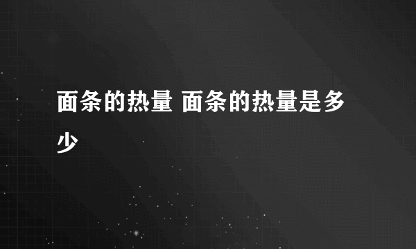 面条的热量 面条的热量是多少