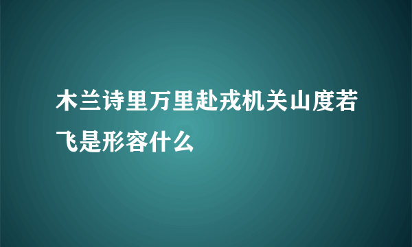 木兰诗里万里赴戎机关山度若飞是形容什么